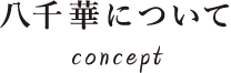 八千華について concept